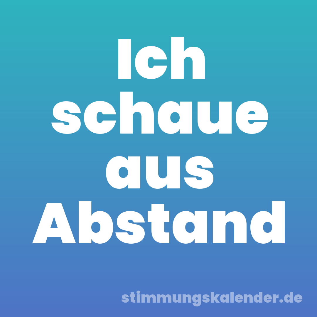 Ich schaue aus Abstand
