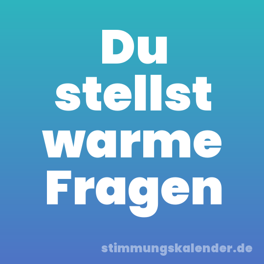 Du stellst warme Fragen