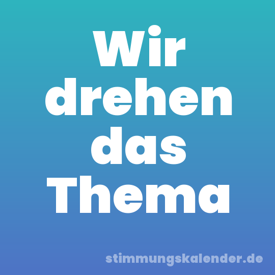 Wir drehen das Thema