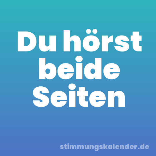 Du hörst beide Seiten