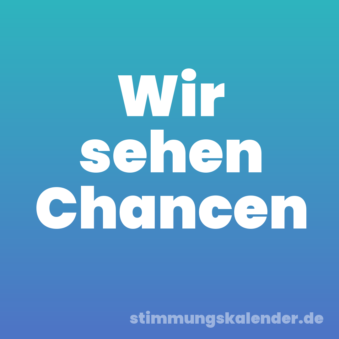 Wir sehen Chancen
