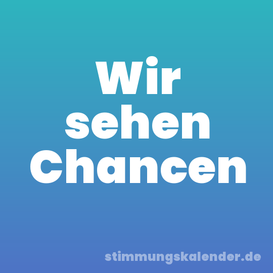 Wir sehen Chancen