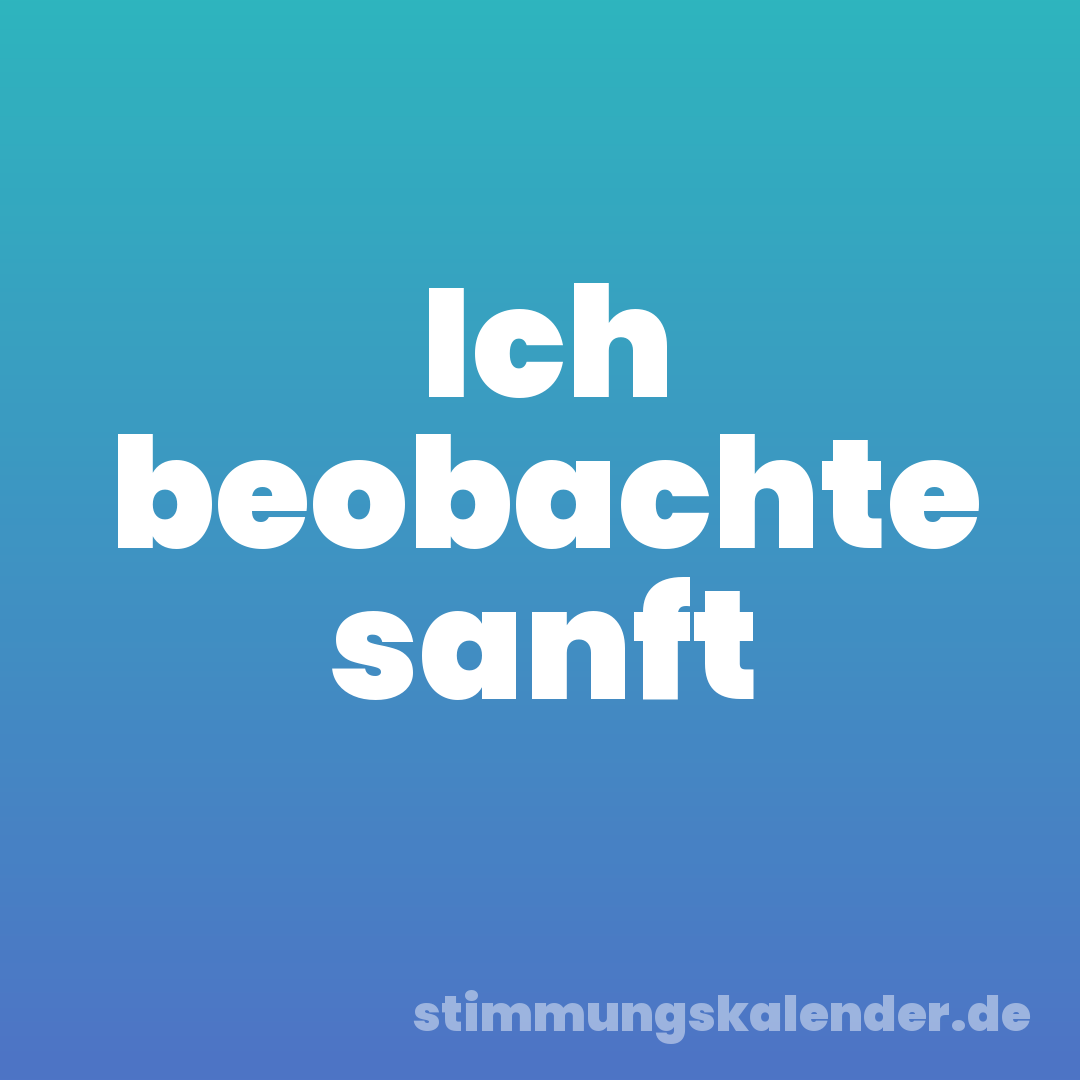 Ich beobachte sanft