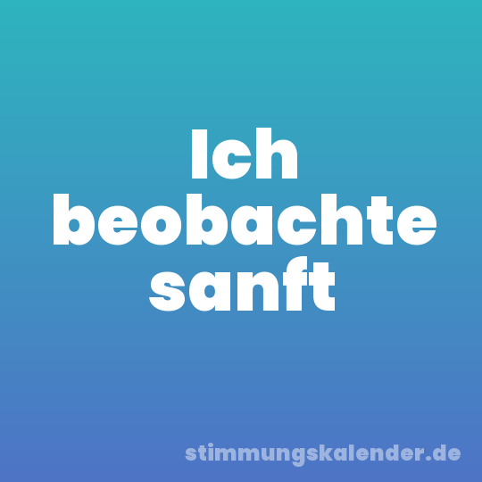 Ich beobachte sanft
