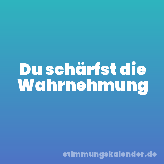 Du schärfst die Wahrnehmung