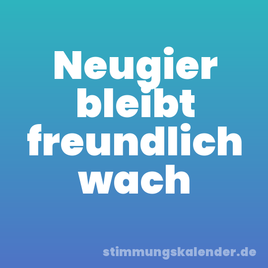 Neugier bleibt freundlich wach