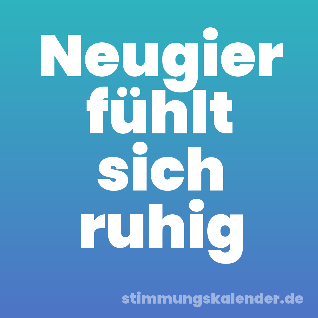 Neugier fühlt sich ruhig