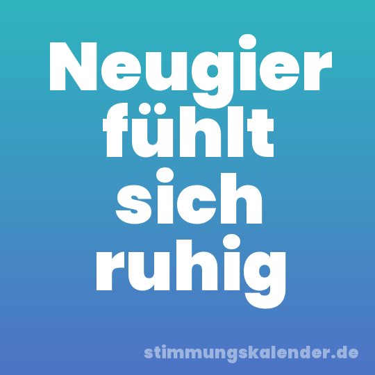 Neugier fühlt sich ruhig