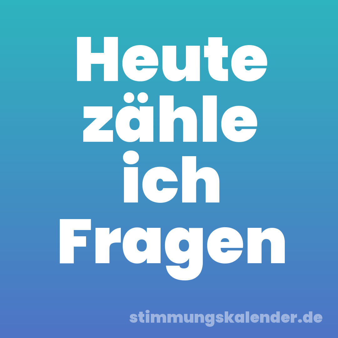 Heute zähle ich Fragen