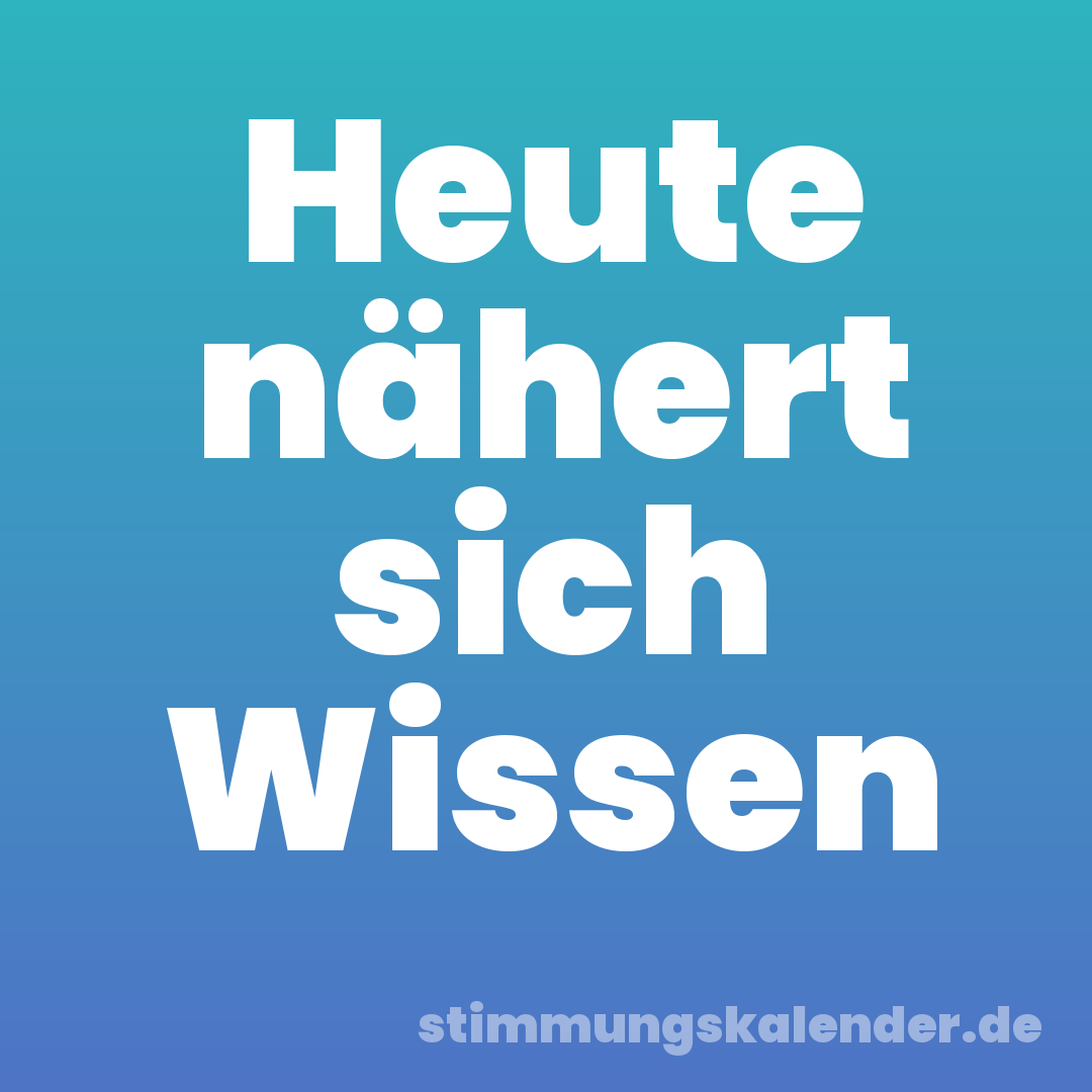 Heute nähert sich Wissen