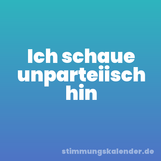 Ich schaue unparteiisch hin
