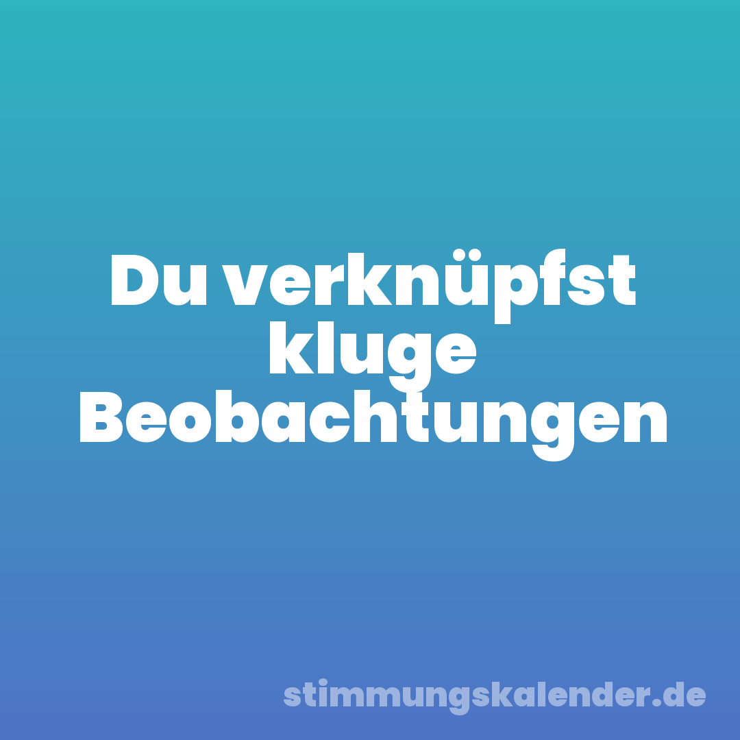 Du verknüpfst kluge Beobachtungen