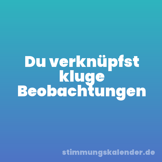 Du verknüpfst kluge Beobachtungen