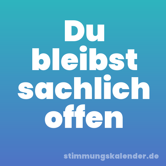 Du bleibst sachlich offen