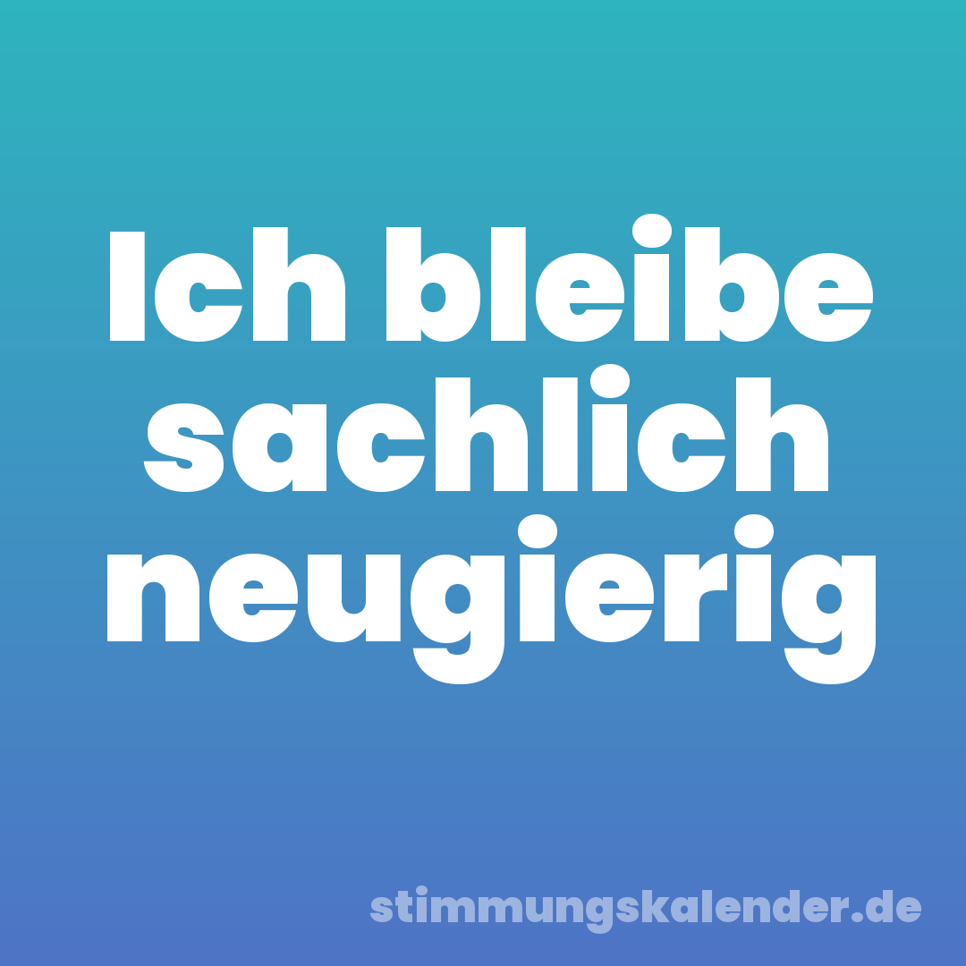 Ich bleibe sachlich neugierig