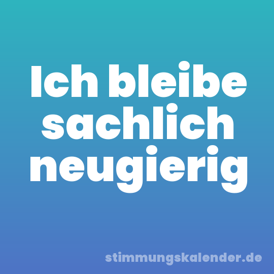 Ich bleibe sachlich neugierig