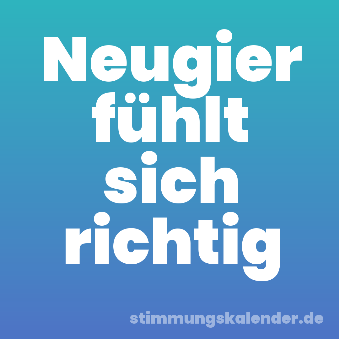 Neugier fühlt sich richtig