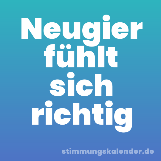 Neugier fühlt sich richtig