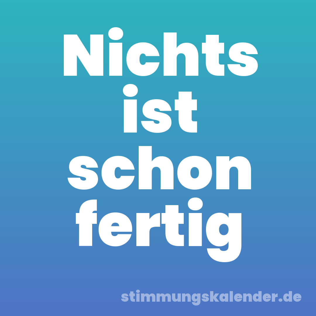 Nichts ist schon fertig