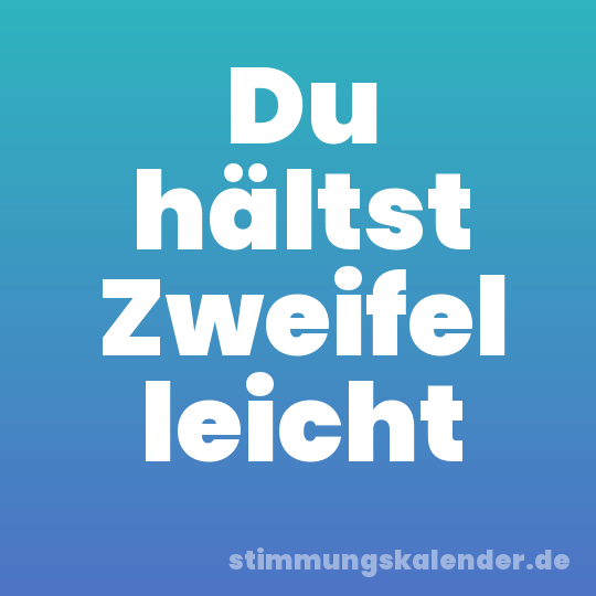 Du hältst Zweifel leicht