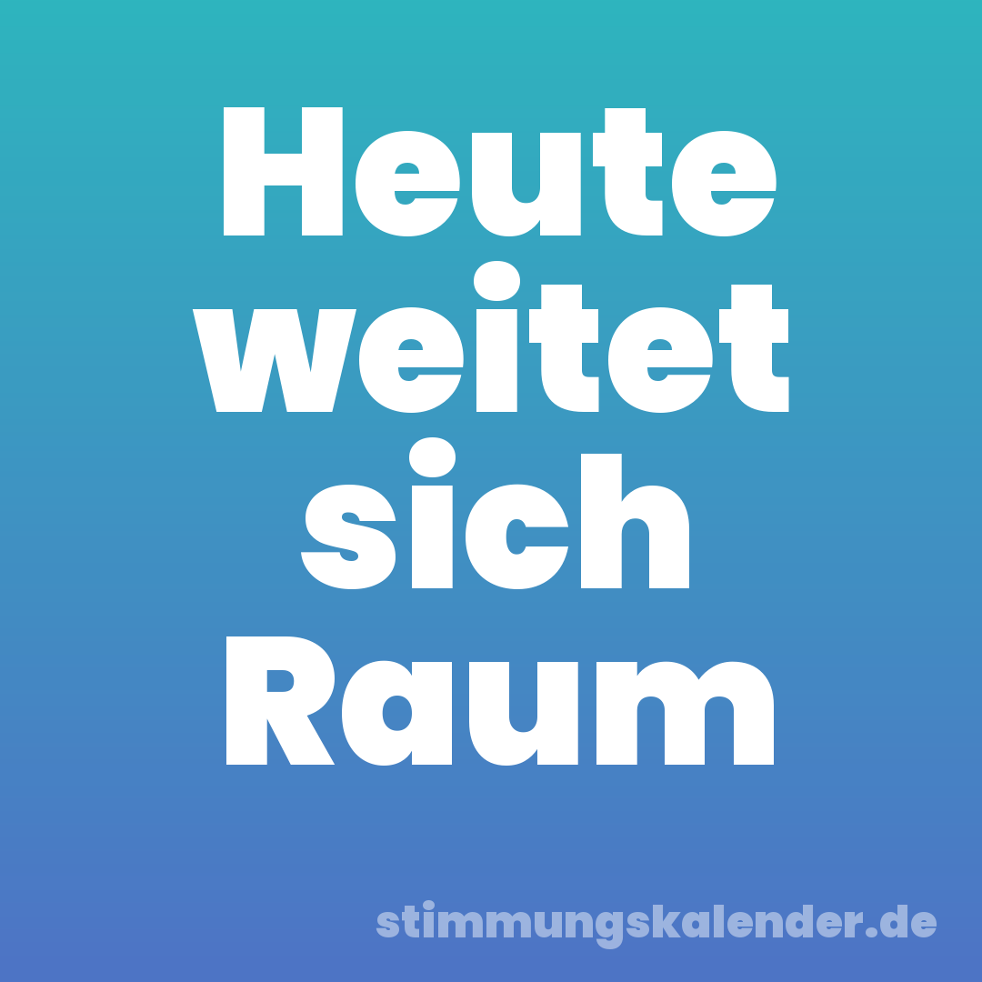 Heute weitet sich Raum