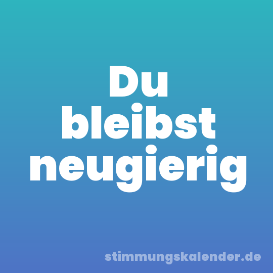 Du bleibst neugierig