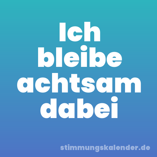 Ich bleibe achtsam dabei