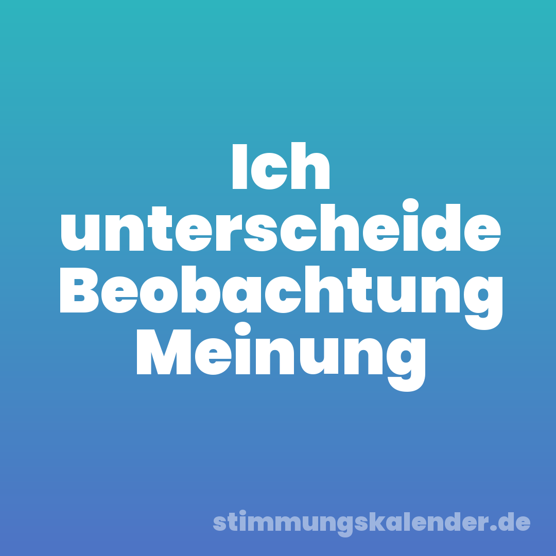 Ich unterscheide Beobachtung Meinung