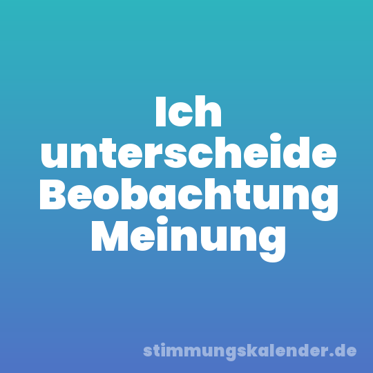 Ich unterscheide Beobachtung Meinung