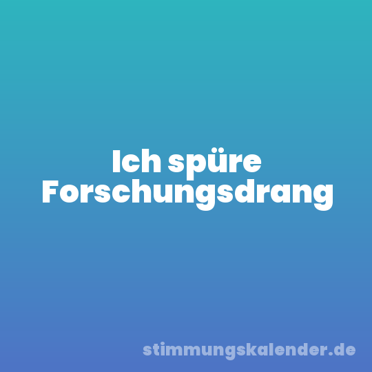 Ich spüre Forschungsdrang