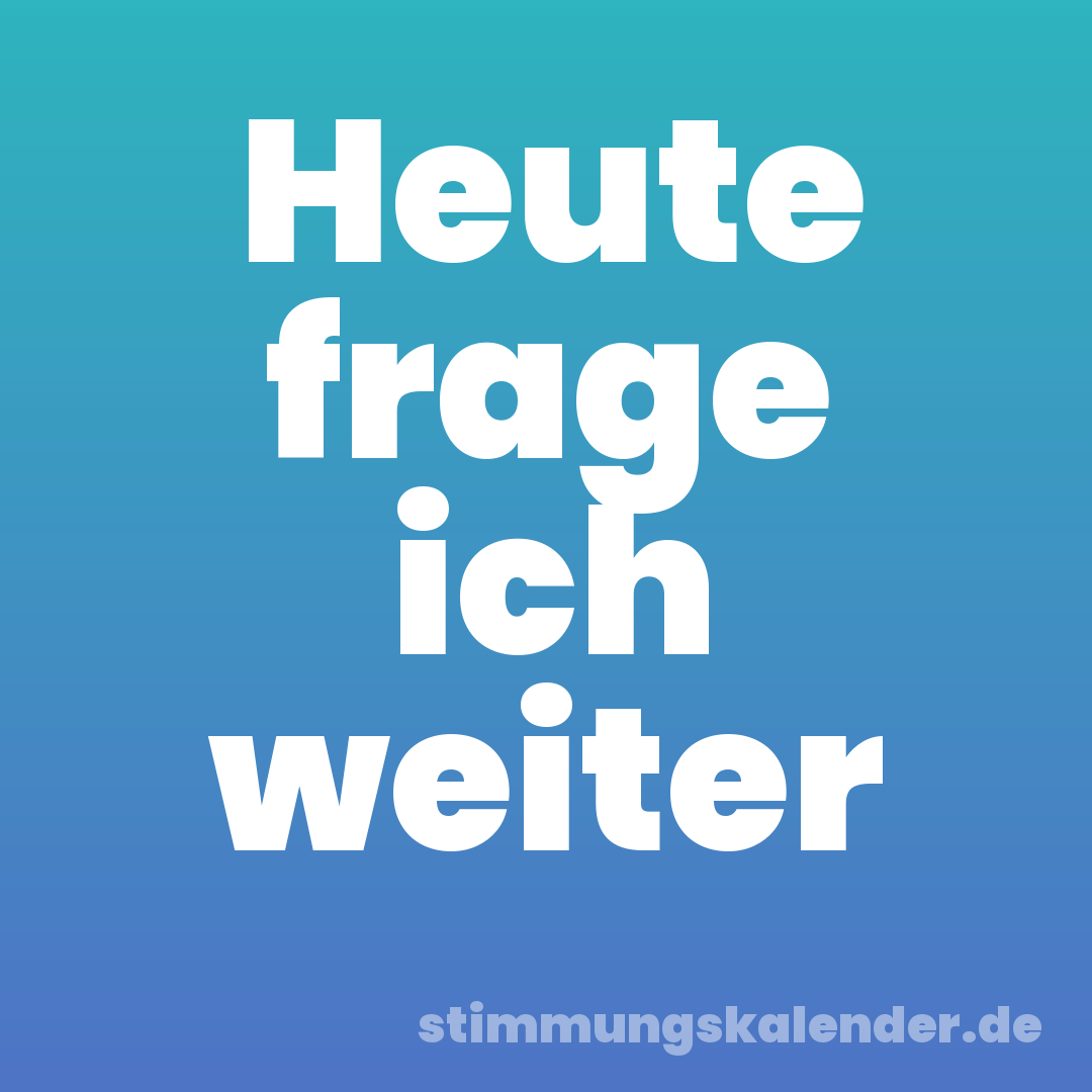 Heute frage ich weiter