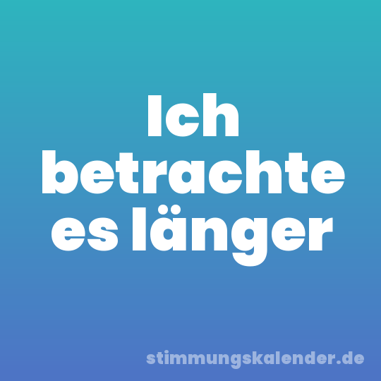 Ich betrachte es länger