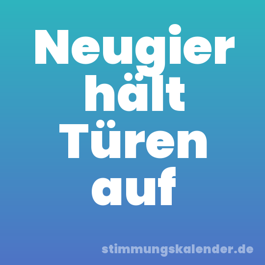 Neugier hält Türen auf