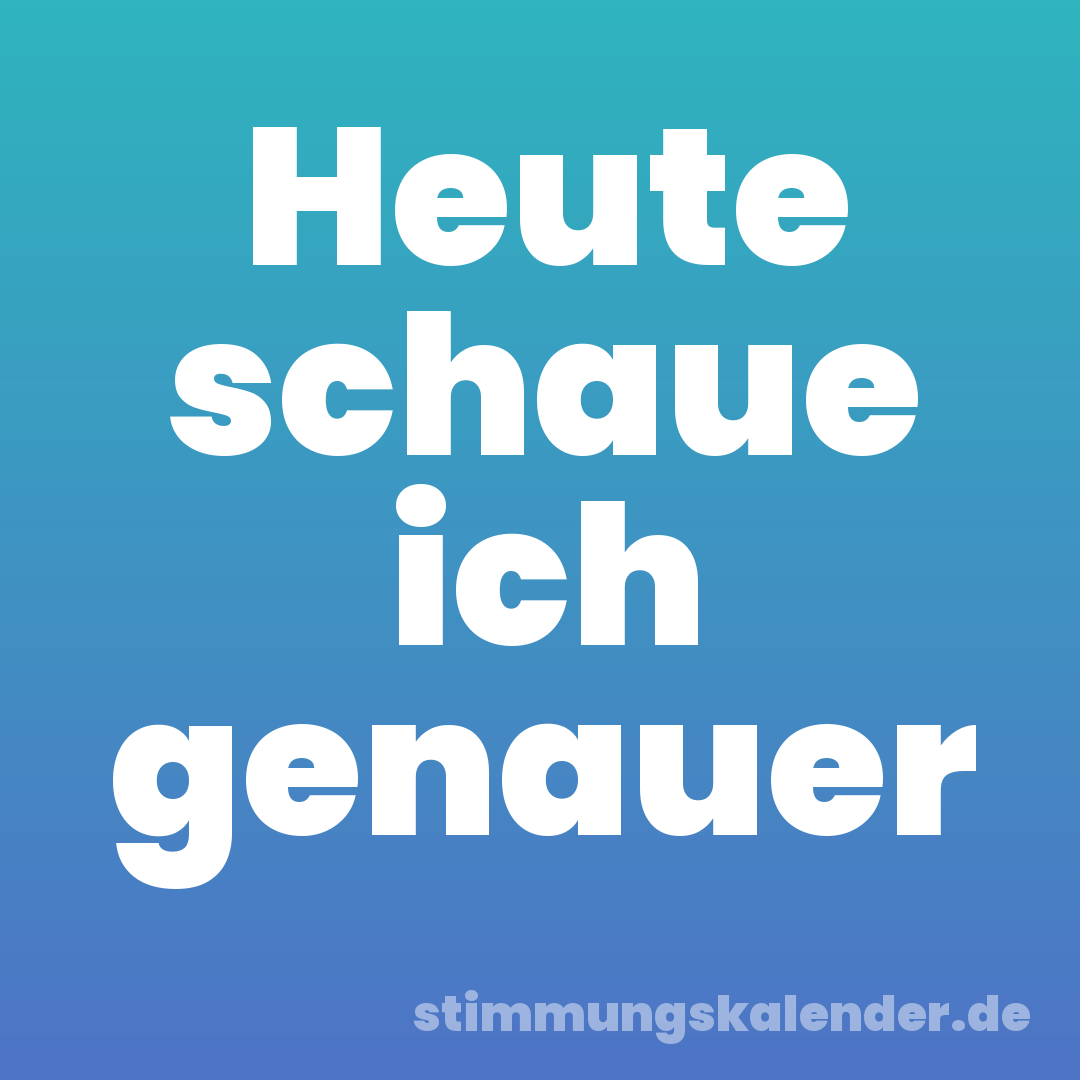 Heute schaue ich genauer