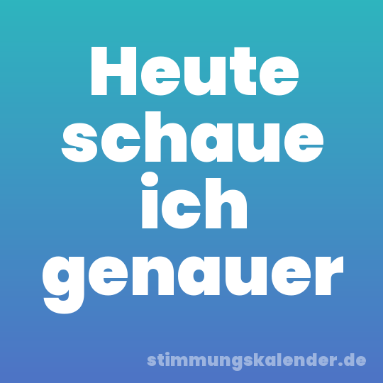 Heute schaue ich genauer