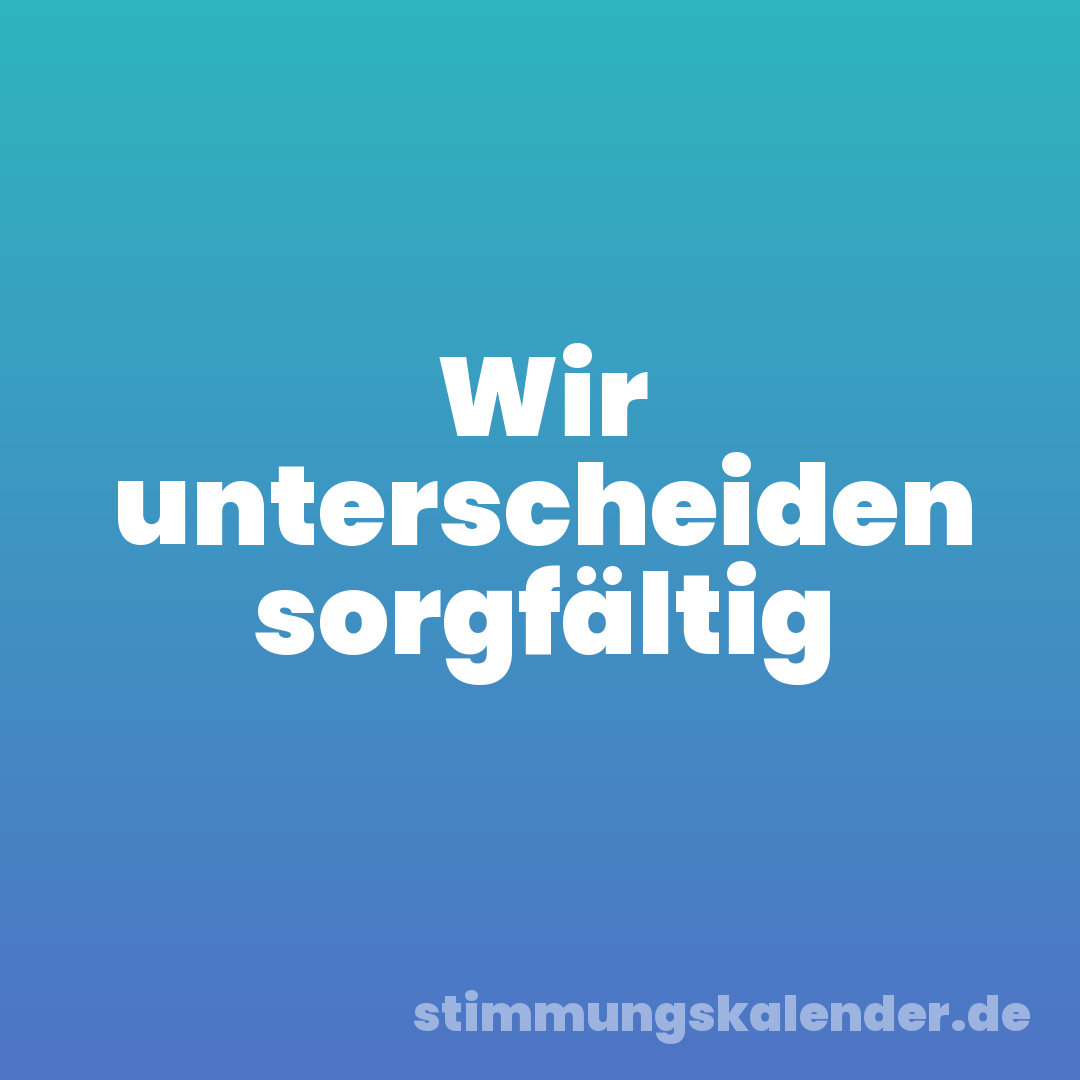 Wir unterscheiden sorgfältig
