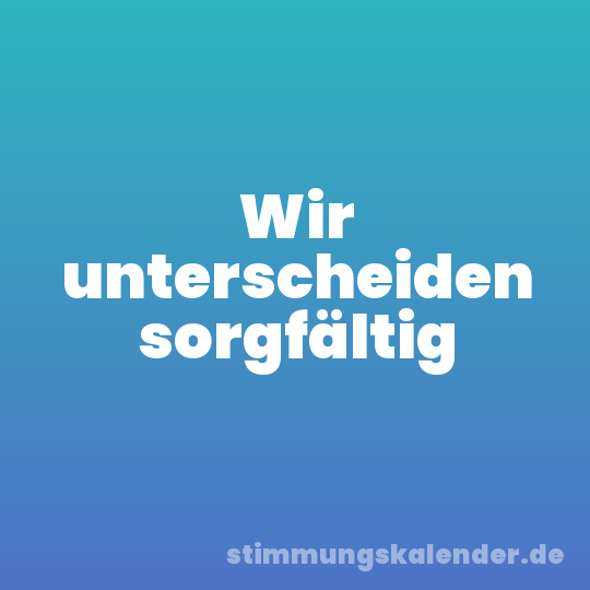 Wir unterscheiden sorgfältig