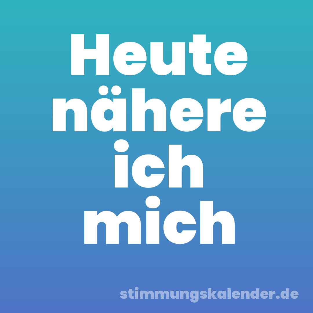 Heute nähere ich mich