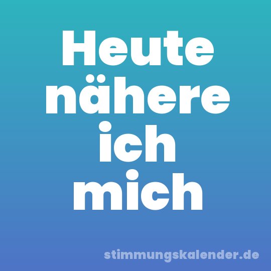 Heute nähere ich mich