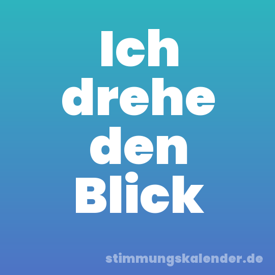 Ich drehe den Blick