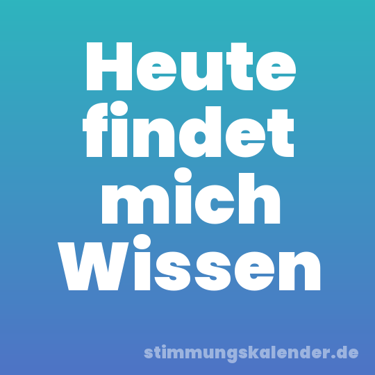 Heute findet mich Wissen