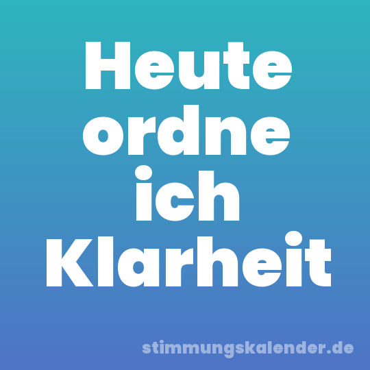 Heute ordne ich Klarheit