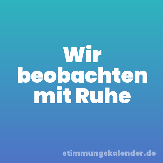 Wir beobachten mit Ruhe