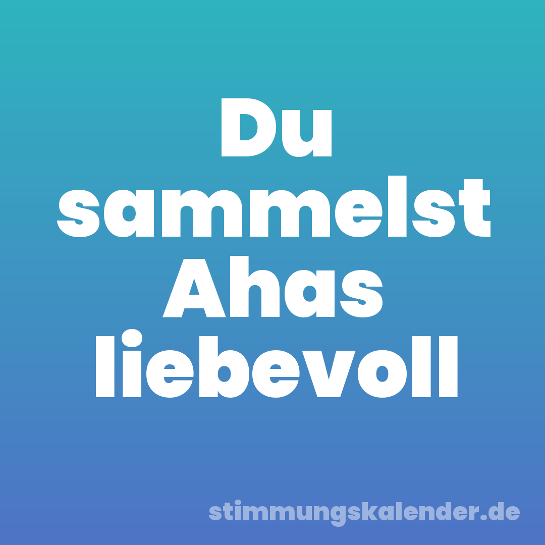 Du sammelst Ahas liebevoll