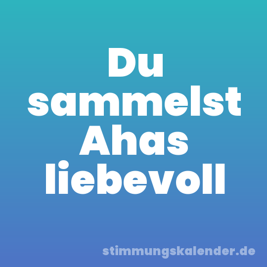 Du sammelst Ahas liebevoll