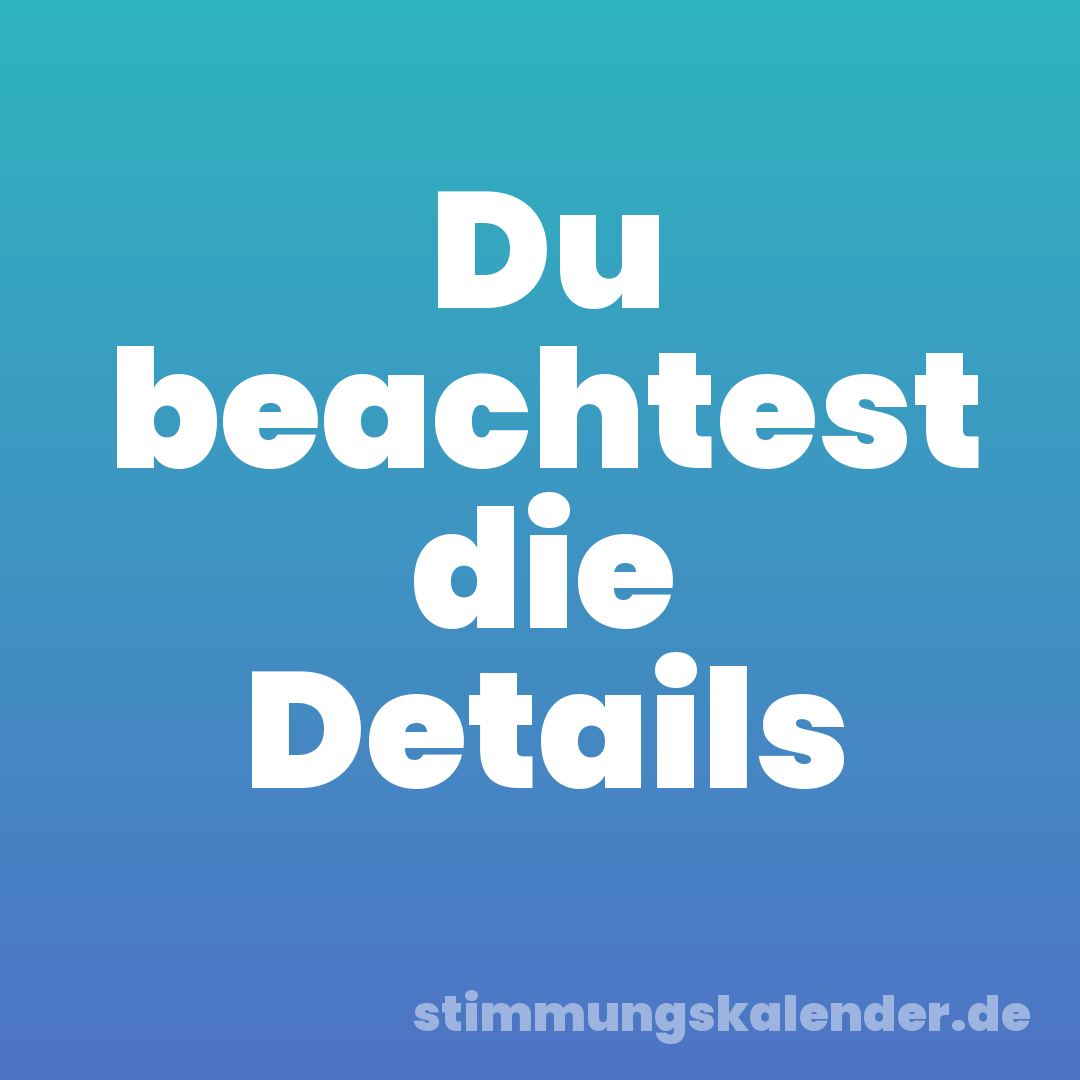 Du beachtest die Details
