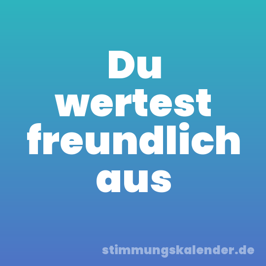 Du wertest freundlich aus