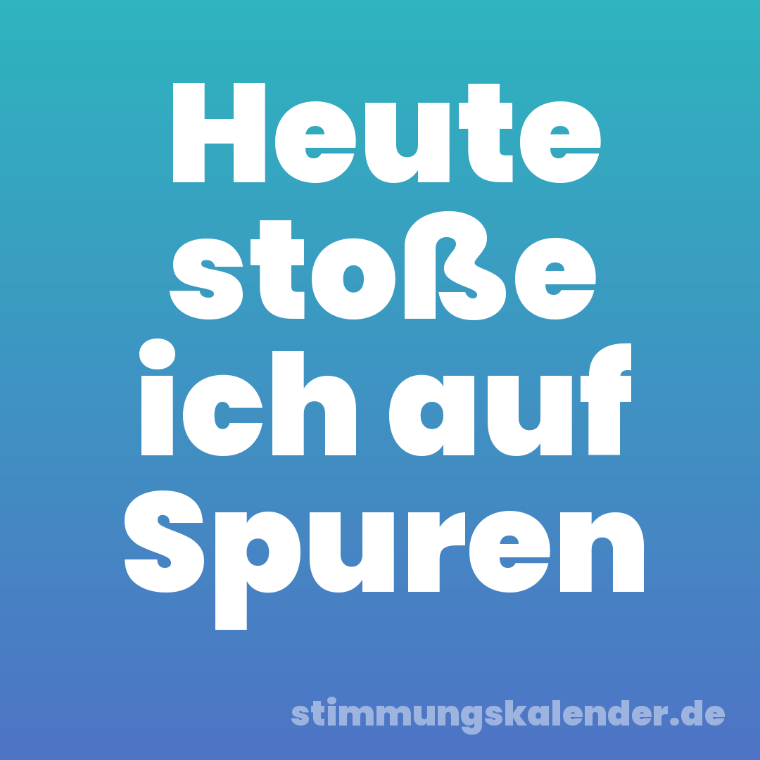 Heute stoße ich auf Spuren
