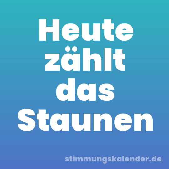 Heute zählt das Staunen