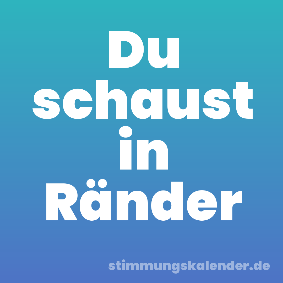 Du schaust in Ränder